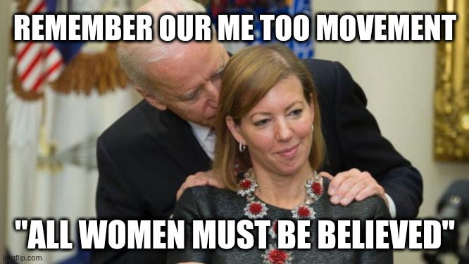 Creepy Joe Biden | REMEMBER OUR ME TOO MOVEMENT; "ALL WOMEN MUST BE BELIEVED" | image tagged in creepy joe biden | made w/ Imgflip meme maker