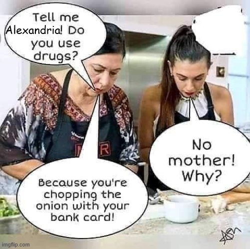 AOC cooks with her mom | Alexandria | image tagged in aoc stumped,aoc,don't do drugs | made w/ Imgflip meme maker