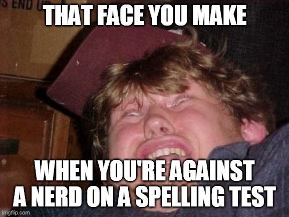 WTF | THAT FACE YOU MAKE; WHEN YOU'RE AGAINST A NERD ON A SPELLING TEST | image tagged in memes,wtf | made w/ Imgflip meme maker