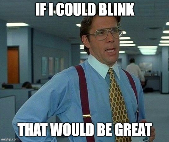 That Would Be Great | IF I COULD BLINK; THAT WOULD BE GREAT | image tagged in memes,that would be great | made w/ Imgflip meme maker