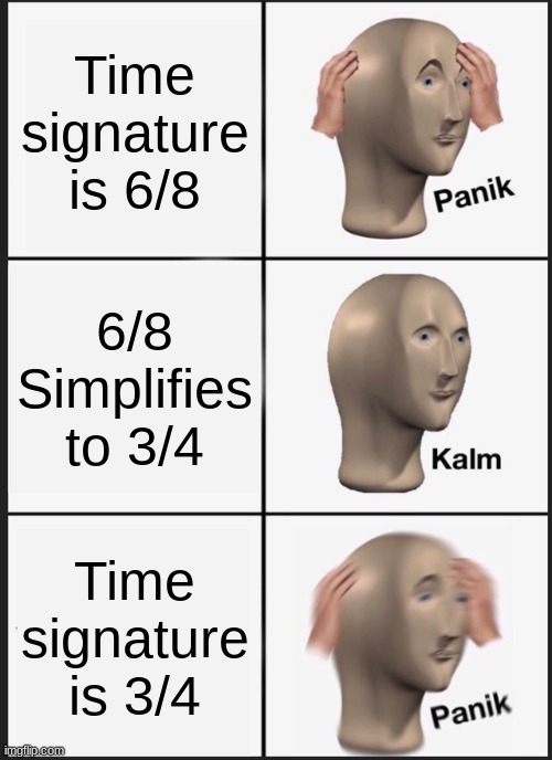 Panik Kalm Panik Meme | Time signature is 6/8; 6/8 Simplifies to 3/4; Time signature is 3/4 | image tagged in memes,panik kalm panik | made w/ Imgflip meme maker