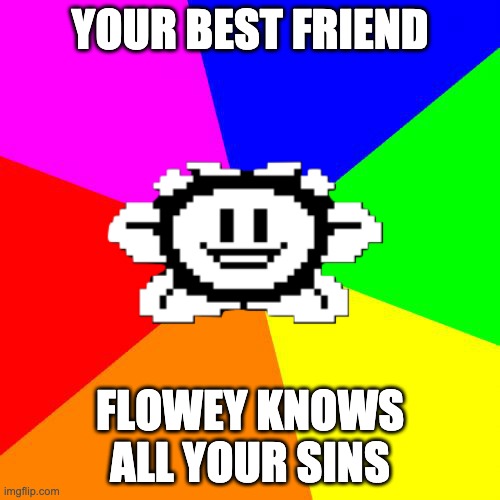 Bad Advice Flowey | YOUR BEST FRIEND; FLOWEY KNOWS ALL YOUR SINS | image tagged in bad advice flowey | made w/ Imgflip meme maker