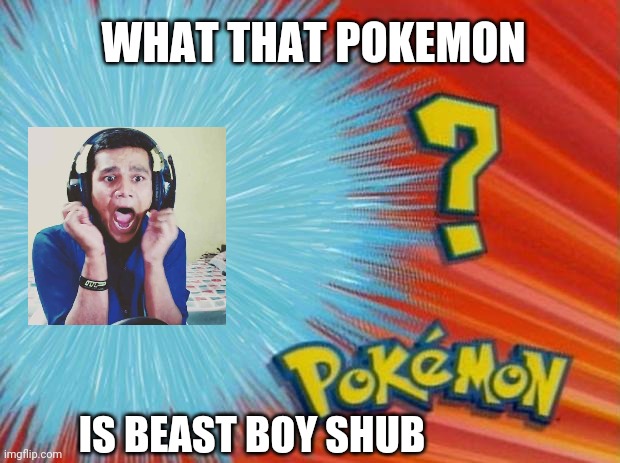 who is that pokemon | WHAT THAT POKEMON; IS BEAST BOY SHUB | image tagged in who is that pokemon | made w/ Imgflip meme maker