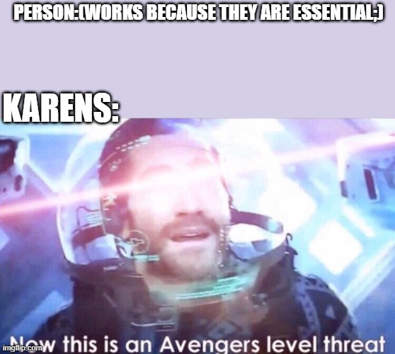 Now this is an avengers level threat | PERSON:(WORKS BECAUSE THEY ARE ESSENTIAL;); KARENS: | image tagged in now this is an avengers level threat | made w/ Imgflip meme maker