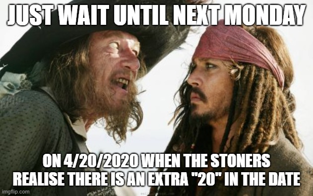 4/20/2020 |  JUST WAIT UNTIL NEXT MONDAY; ON 4/20/2020 WHEN THE STONERS REALISE THERE IS AN EXTRA "20" IN THE DATE | image tagged in memes,barbosa and sparrow,420,stoner,stoned,weed | made w/ Imgflip meme maker