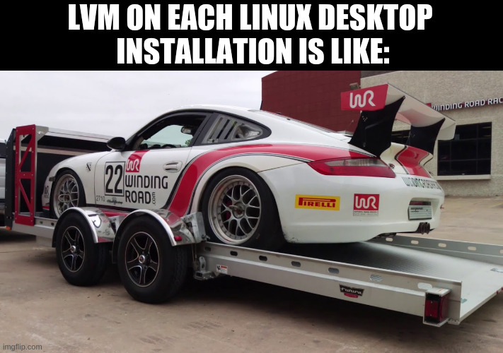 LVM on each Linux Desktop Installation as a default Setting is like having a Sportscar on a trailer | LVM ON EACH LINUX DESKTOP
 INSTALLATION IS LIKE: | image tagged in winding road sports car | made w/ Imgflip meme maker