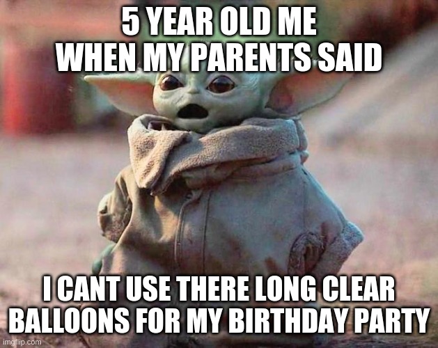 the questions of a five year old | 5 YEAR OLD ME WHEN MY PARENTS SAID; I CANT USE THERE LONG CLEAR BALLOONS FOR MY BIRTHDAY PARTY | image tagged in suprised,baby,yoda | made w/ Imgflip meme maker