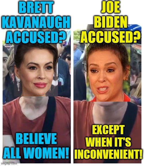 To be MeToo or not MeToo | JOE BIDEN ACCUSED? BRETT KAVANAUGH ACCUSED? EXCEPT WHEN IT'S INCONVENIENT! BELIEVE ALL WOMEN! | image tagged in social justice warrior hypocrisy,memes,alyssa milano,metoo | made w/ Imgflip meme maker