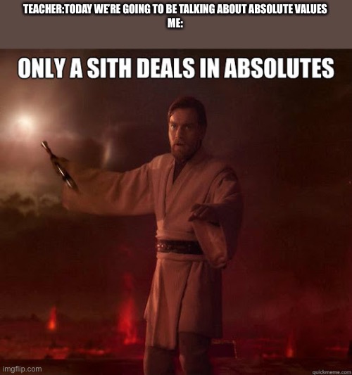 TEACHER:TODAY WE’RE GOING TO BE TALKING ABOUT ABSOLUTE VALUES
ME: | image tagged in sith,obi wan kenobi,anakin and obi wan | made w/ Imgflip meme maker