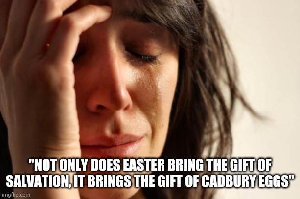 First World Problems | "NOT ONLY DOES EASTER BRING THE GIFT OF SALVATION, IT BRINGS THE GIFT OF CADBURY EGGS" | image tagged in memes,first world problems | made w/ Imgflip meme maker