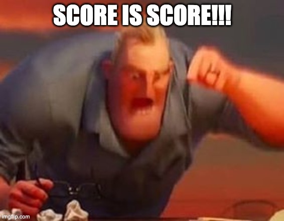 Mr incredible mad | SCORE IS SCORE!!! | image tagged in mr incredible mad | made w/ Imgflip meme maker