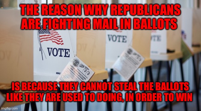 Voting Booth | THE REASON WHY REPUBLICANS ARE FIGHTING MAIL IN BALLOTS; IS BECAUSE THEY CANNOT STEAL THE BALLOTS LIKE THEY ARE USED TO DOING, IN ORDER TO WIN | image tagged in voting booth | made w/ Imgflip meme maker