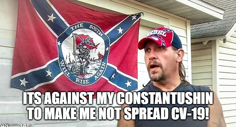 Right Wing Dumbass | ITS AGAINST MY CONSTANTUSHIN TO MAKE ME NOT SPREAD CV-19! | image tagged in right wing dumbass | made w/ Imgflip meme maker