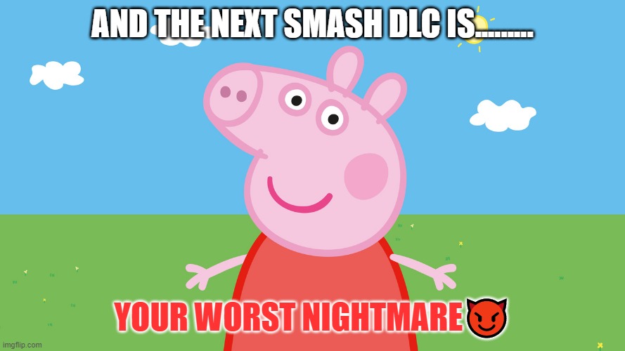 AND THE NEXT SMASH DLC IS......... YOUR WORST NIGHTMARE😈 | image tagged in epic peppa pig | made w/ Imgflip meme maker