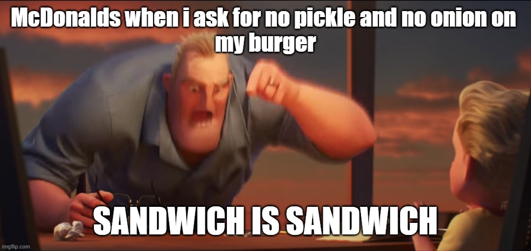 math is math | McDonalds when i ask for no pickle and no onion on 
my burger; SANDWICH IS SANDWICH | image tagged in math is math | made w/ Imgflip meme maker