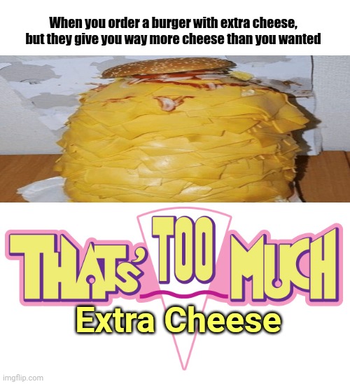 A burger with all that cheese | When you order a burger with extra cheese, but they give you way more cheese than you wanted; Extra Cheese | image tagged in cheeseburger,burger,burgers,funny,memes,cheese | made w/ Imgflip meme maker