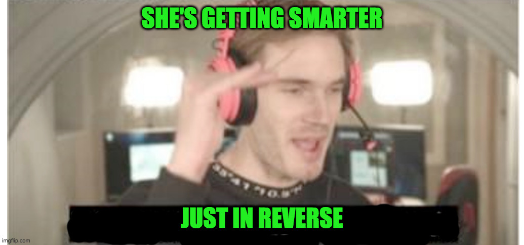 SHE'S GETTING SMARTER JUST IN REVERSE | made w/ Imgflip meme maker