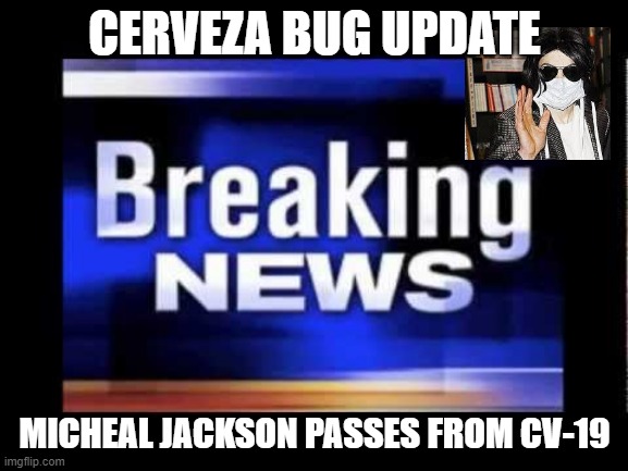 CERVAZA BUG | CERVEZA BUG UPDATE; MICHEAL JACKSON PASSES FROM CV-19 | image tagged in carona,micheal jackson,breaking news,cv-19 | made w/ Imgflip meme maker