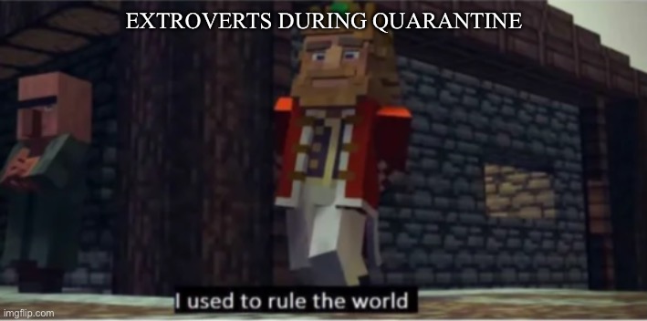 I used to rule the world | EXTROVERTS DURING QUARANTINE | image tagged in quarantine | made w/ Imgflip meme maker