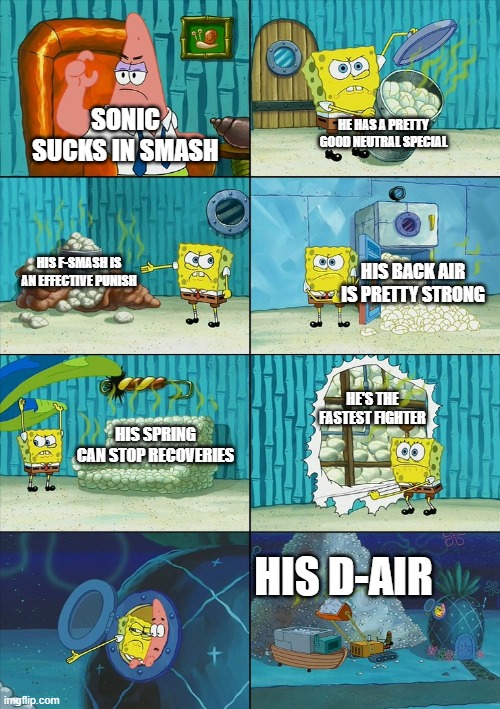 So stop saying he isn't OP! | HE HAS A PRETTY GOOD NEUTRAL SPECIAL; SONIC SUCKS IN SMASH; HIS F-SMASH IS AN EFFECTIVE PUNISH; HIS BACK AIR IS PRETTY STRONG; HE'S THE FASTEST FIGHTER; HIS SPRING CAN STOP RECOVERIES; HIS D-AIR | image tagged in spongebob shows patrick garbage,super smash bros,sonic the hedgehog | made w/ Imgflip meme maker