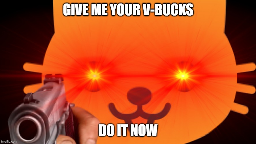 Gun cat is triggered | GIVE ME YOUR V-BUCKS; DO IT NOW | image tagged in gun cat is triggered | made w/ Imgflip meme maker
