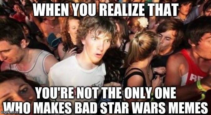 Sudden Clarity Clarence | WHEN YOU REALIZE THAT; YOU'RE NOT THE ONLY ONE WHO MAKES BAD STAR WARS MEMES | image tagged in memes,sudden clarity clarence | made w/ Imgflip meme maker