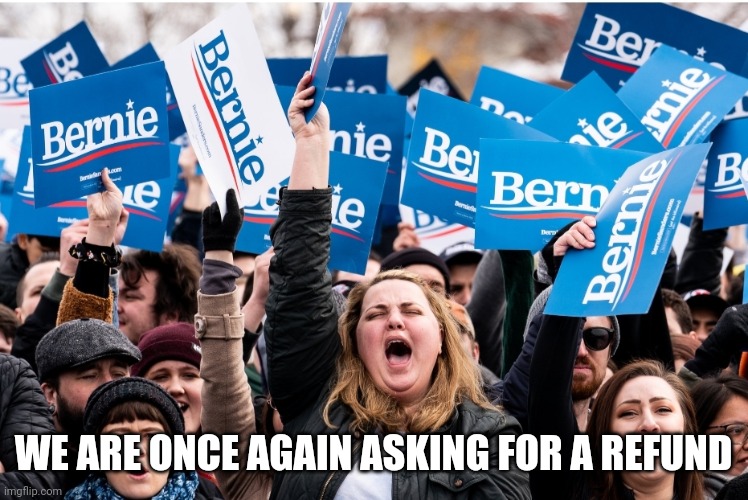 Bernie supporters | WE ARE ONCE AGAIN ASKING FOR A REFUND | image tagged in bernie i am once again asking for your support | made w/ Imgflip meme maker