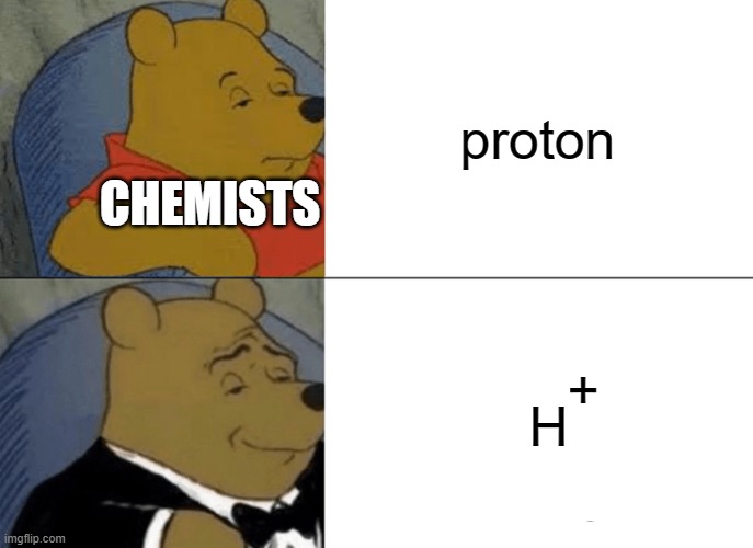 Tuxedo Winnie The Pooh Meme | proton; CHEMISTS; H; + | image tagged in memes,tuxedo winnie the pooh | made w/ Imgflip meme maker