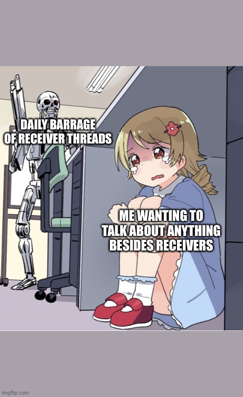 Anime Girl Hiding from Terminator | DAILY BARRAGE OF RECEIVER THREADS; ME WANTING TO TALK ABOUT ANYTHING BESIDES RECEIVERS | image tagged in anime girl hiding from terminator | made w/ Imgflip meme maker