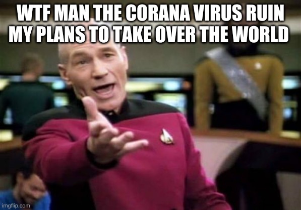 Picard Wtf Meme | WTF MAN THE CORANA VIRUS RUIN MY PLANS TO TAKE OVER THE WORLD | image tagged in memes,picard wtf | made w/ Imgflip meme maker