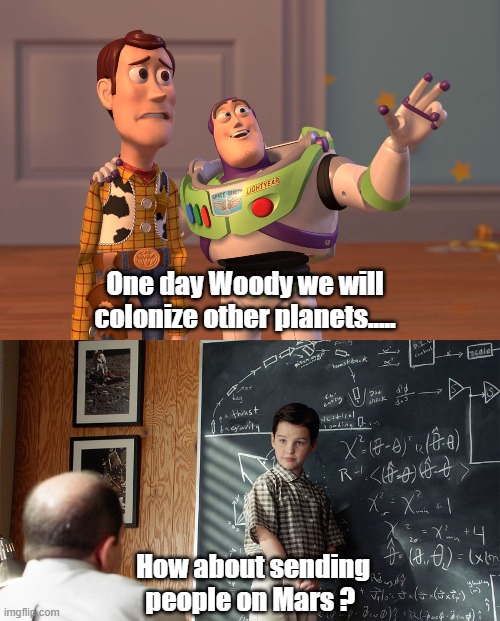 One day Woody we will colonize other planets..... How about sending people on Mars ? | image tagged in memes,x x everywhere,sheldon cooper | made w/ Imgflip meme maker