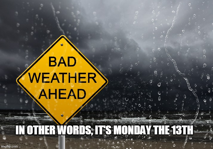 Bad weather ahead | IN OTHER WORDS, IT'S MONDAY THE 13TH | image tagged in bad wetaher ahead | made w/ Imgflip meme maker