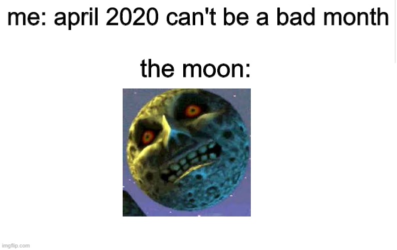 Blank meme template | me: april 2020 can't be a bad month; the moon: | image tagged in blank meme template | made w/ Imgflip meme maker