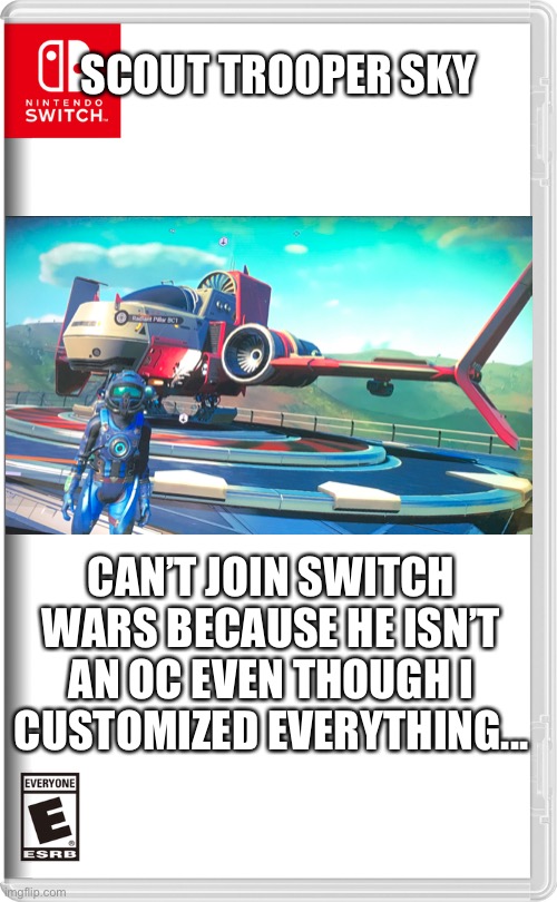 Bruh, I need 3 OCs? I was coming in with one guy! | SCOUT TROOPER SKY; CAN’T JOIN SWITCH WARS BECAUSE HE ISN’T AN OC EVEN THOUGH I CUSTOMIZED EVERYTHING... | image tagged in nintendo switch | made w/ Imgflip meme maker