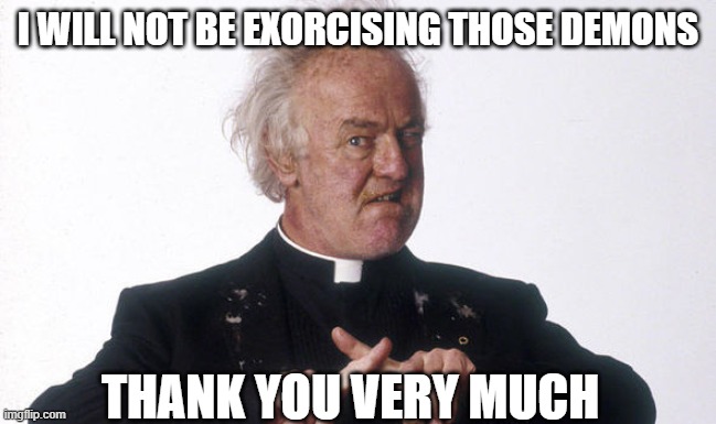 Excorcist | I WILL NOT BE EXORCISING THOSE DEMONS THANK YOU VERY MUCH | image tagged in excorcist | made w/ Imgflip meme maker