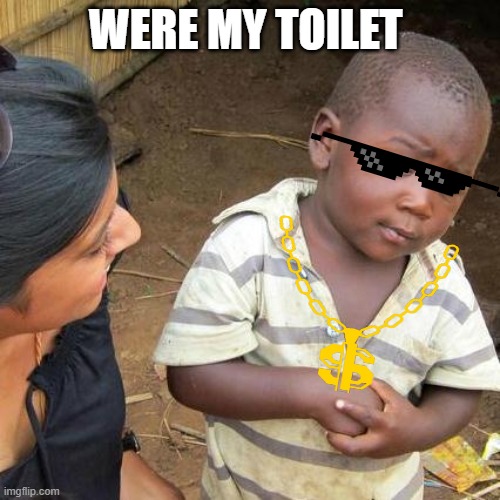 Third World Skeptical Kid | WERE MY TOILET | image tagged in memes,third world skeptical kid | made w/ Imgflip meme maker