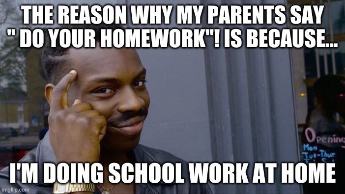 Roll Safe Think About It | THE REASON WHY MY PARENTS SAY " DO YOUR HOMEWORK"! IS BECAUSE... I'M DOING SCHOOL WORK AT HOME | image tagged in memes,roll safe think about it | made w/ Imgflip meme maker