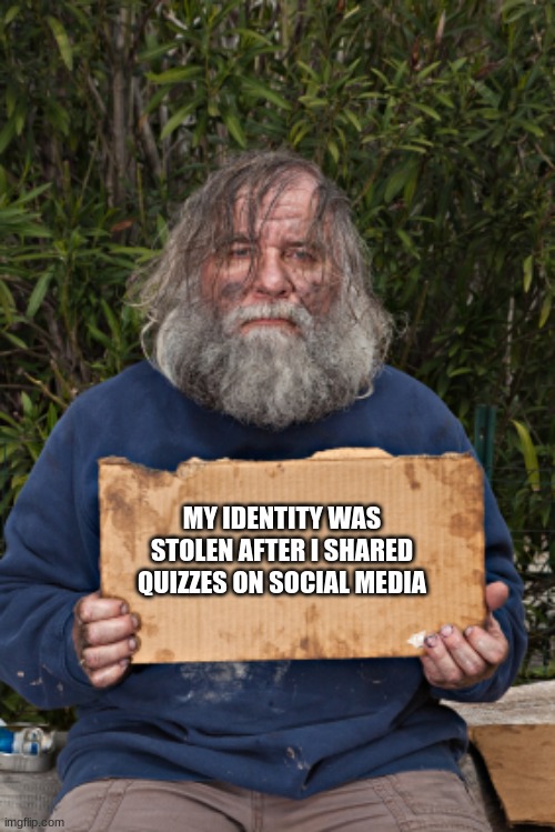 What was your first car? | MY IDENTITY WAS STOLEN AFTER I SHARED QUIZZES ON SOCIAL MEDIA | image tagged in blak homeless sign,social media,identity theft,just say no,fraud | made w/ Imgflip meme maker