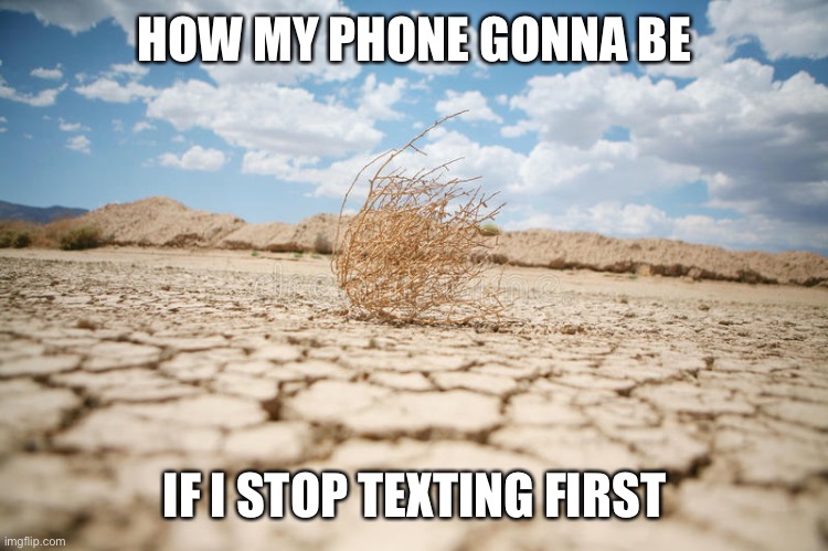 HOW MY PHONE GONNA BE; IF I STOP TEXTING FIRST | made w/ Imgflip meme maker
