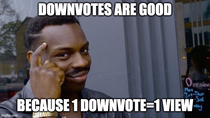 Downvotes | DOWNVOTES ARE GOOD; BECAUSE 1 DOWNVOTE=1 VIEW | image tagged in memes,roll safe think about it | made w/ Imgflip meme maker