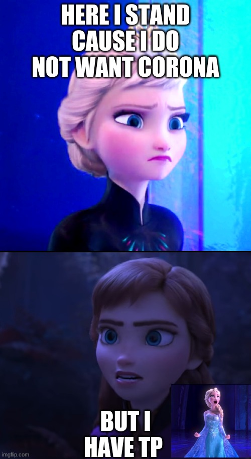 Frozen 2 Fire | HERE I STAND CAUSE I DO NOT WANT CORONA; BUT I HAVE TP | image tagged in frozen 2 fire | made w/ Imgflip meme maker