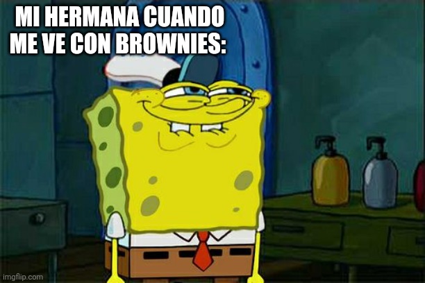 Más como "¡Huelo brownies!" en lugar de "¡Huelo centavos!" | MI HERMANA CUANDO ME VE CON BROWNIES: | image tagged in memes,don't you squidward | made w/ Imgflip meme maker