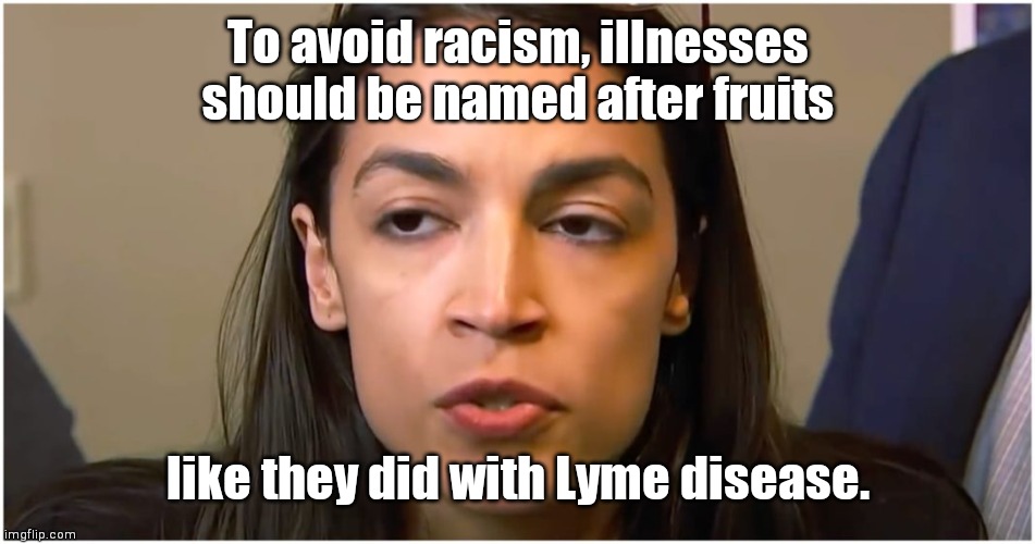 AOC stoned face | To avoid racism, illnesses should be named after fruits; like they did with Lyme disease. | image tagged in aoc stoned face,socialist logic,crazy alexandria ocasio-cortez,wuhan virus,coronavirus,political humor | made w/ Imgflip meme maker