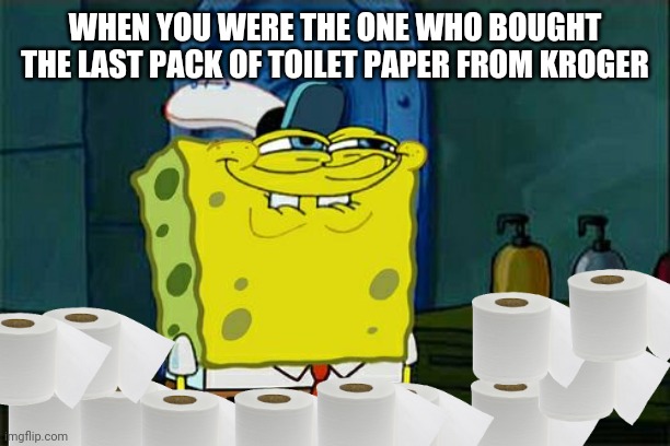 Don't You Squidward | WHEN YOU WERE THE ONE WHO BOUGHT THE LAST PACK OF TOILET PAPER FROM KROGER | image tagged in memes,don't you squidward | made w/ Imgflip meme maker