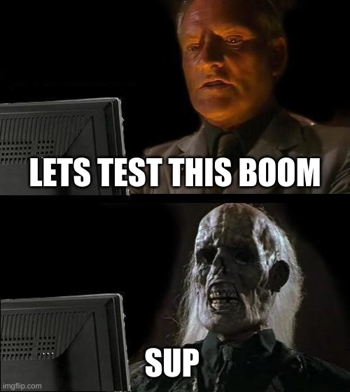 I'll Just Wait Here Meme | LETS TEST THIS BOOM; SUP | image tagged in memes,i'll just wait here | made w/ Imgflip meme maker