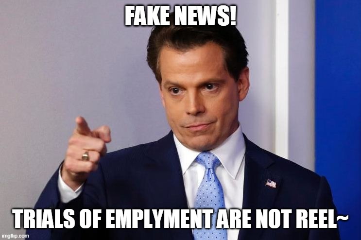 Scaramucci Calls Out Fake News | FAKE NEWS! TRIALS OF EMPLYMENT ARE NOT REEL~ | image tagged in scaramucci calls out fake news | made w/ Imgflip meme maker