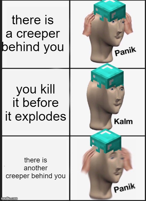 Panik Kalm Panik Meme | there is a creeper behind you; you kill it before it explodes; there is another creeper behind you | image tagged in memes,panik kalm panik | made w/ Imgflip meme maker