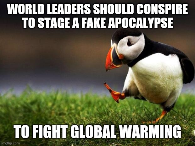 Unpopular Opinion Puffin Meme | WORLD LEADERS SHOULD CONSPIRE TO STAGE A FAKE APOCALYPSE; TO FIGHT GLOBAL WARMING | image tagged in memes,unpopular opinion puffin | made w/ Imgflip meme maker