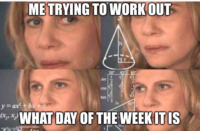 Math lady/Confused lady | ME TRYING TO WORK OUT; WHAT DAY OF THE WEEK IT IS | image tagged in math lady/confused lady | made w/ Imgflip meme maker