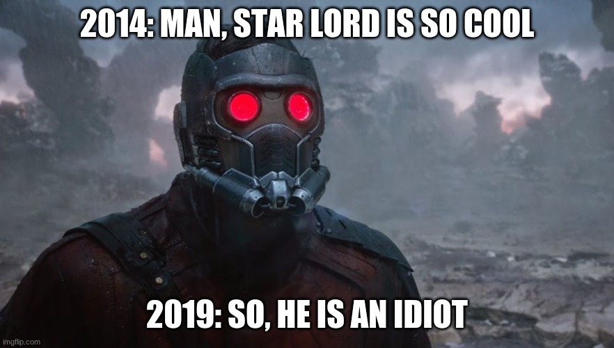 star lord | 2014: MAN, STAR LORD IS SO COOL; 2019: SO, HE IS AN IDIOT | image tagged in avengers endgame | made w/ Imgflip meme maker